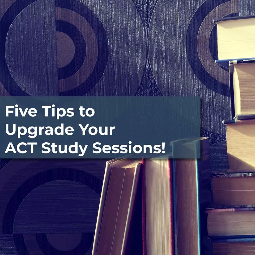 Five Tips to Upgrade Your ACT Study Sessions!